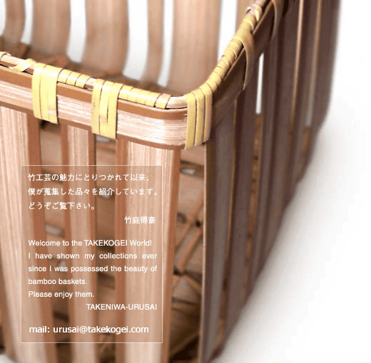 竹工芸の魅力にとりつかれて以来、僕が蒐集した品々を紹介しています。竹庭得斎 Welcome to the TAKEKOGEI World ! I have shown my collections ever since I was possessed the beauty of bamboo baskets. Please enjoy them. TAKENIWA-URUSAI